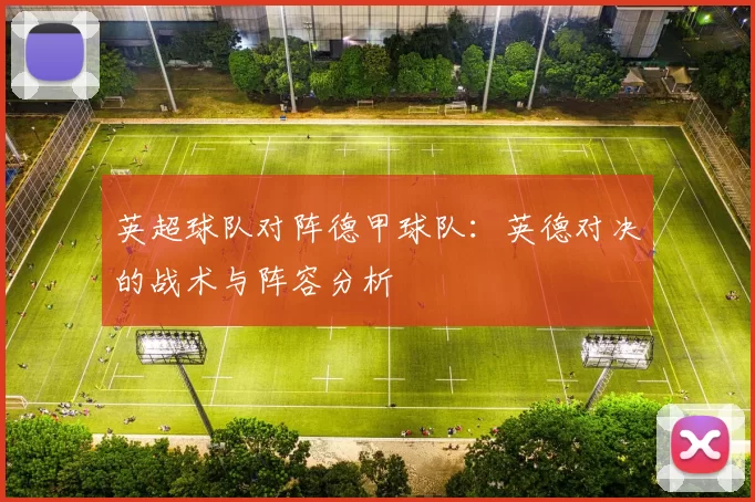 英超球队对阵德甲球队：英德对决的战术与阵容分析