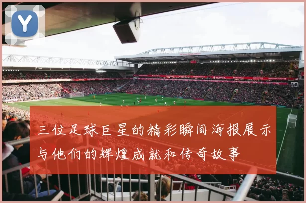 三位足球巨星的精彩瞬间海报展示与他们的辉煌成就和传奇故事