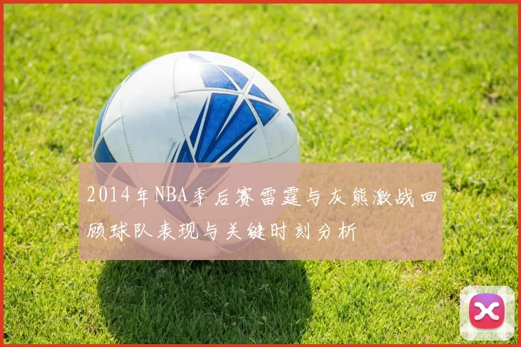 2014年NBA季后赛雷霆与灰熊激战回顾球队表现与关键时刻分析