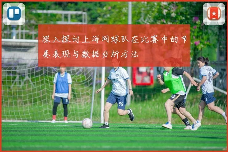 深入探讨上海网球队在比赛中的节奏表现与数据分析方法