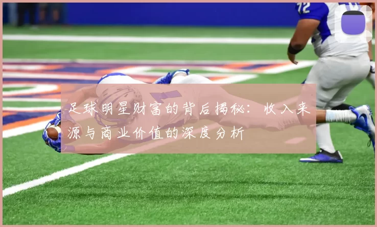 足球明星财富的背后揭秘：收入来源与商业价值的深度分析