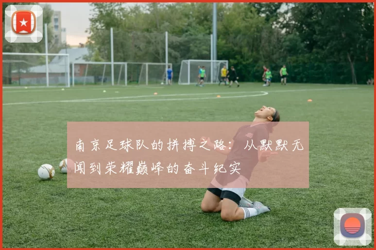 南京足球队的拼搏之路：从默默无闻到荣耀巅峰的奋斗纪实