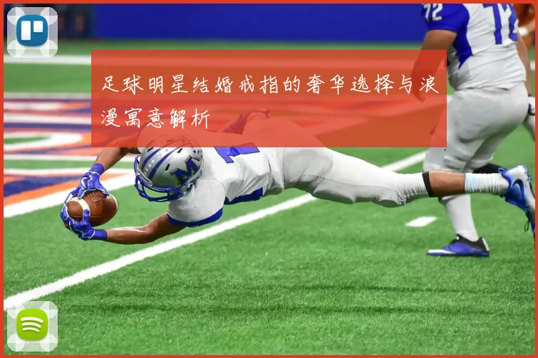 足球明星结婚戒指的奢华选择与浪漫寓意解析