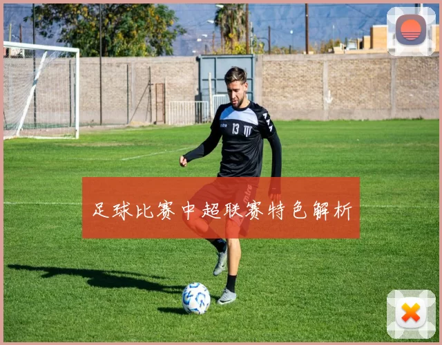 足球比赛中超联赛特色解析