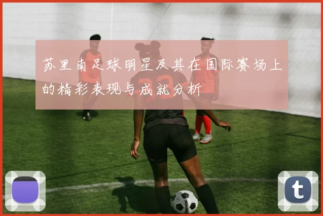 苏里南足球明星及其在国际赛场上的精彩表现与成就分析