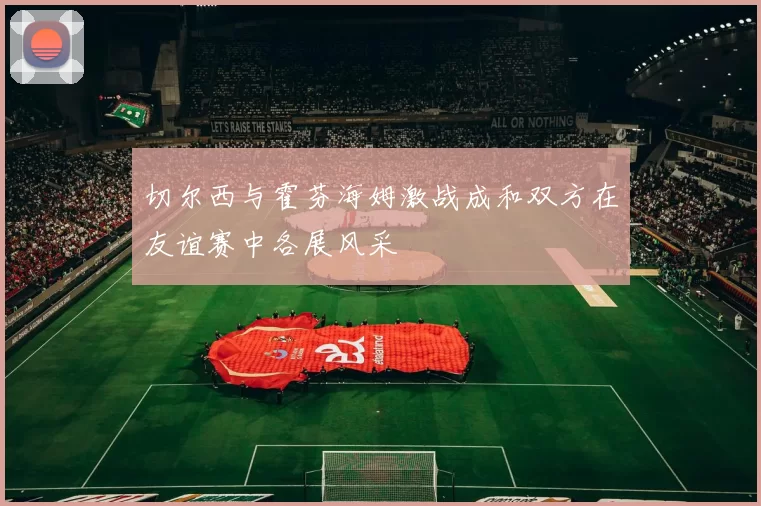 切尔西与霍芬海姆激战成和双方在友谊赛中各展风采