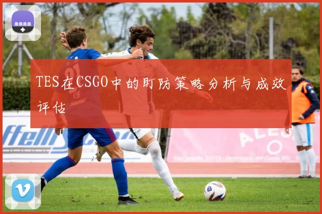 TES在CSGO中的盯防策略分析与成效评估