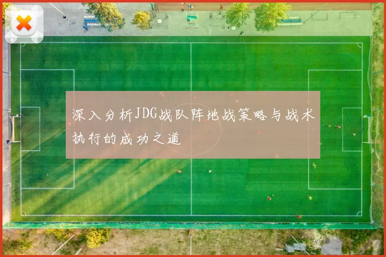 深入分析JDG战队阵地战策略与战术执行的成功之道