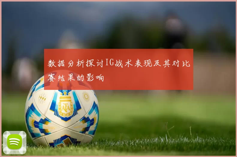 数据分析探讨IG战术表现及其对比赛结果的影响