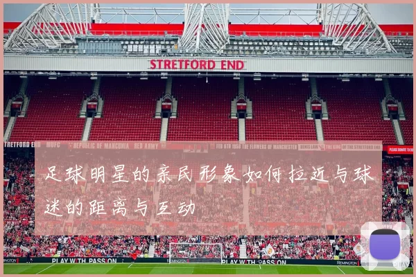 足球明星的亲民形象如何拉近与球迷的距离与互动