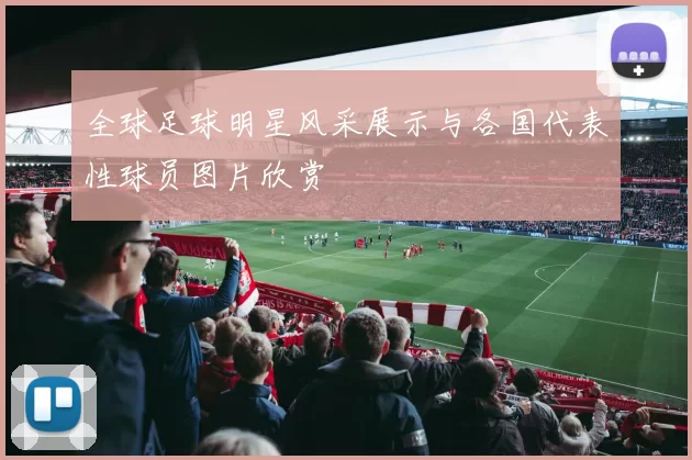 全球足球明星风采展示与各国代表性球员图片欣赏