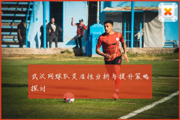 武汉网球队灵活性分析与提升策略探讨