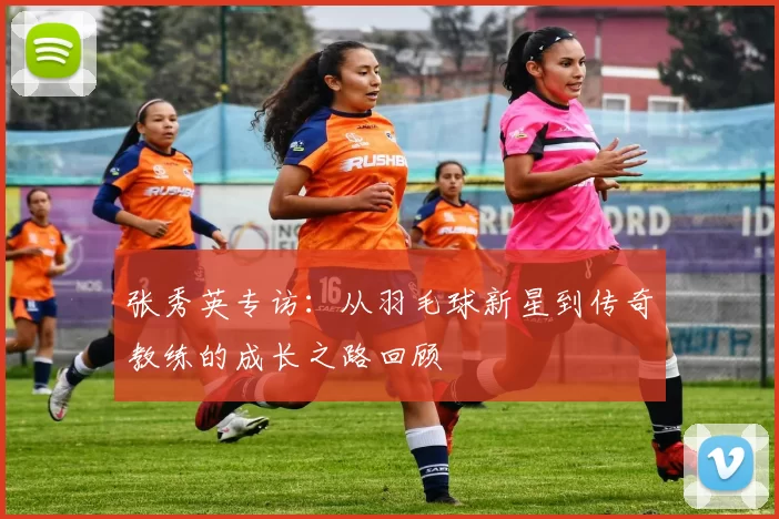 张秀英专访：从羽毛球新星到传奇教练的成长之路回顾