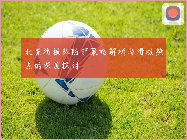 北京滑板队防守策略解析与滑板热点的深度探讨