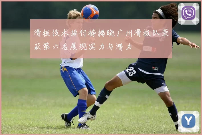 滑板技术排行榜揭晓广州滑板队荣获第六名展现实力与潜力