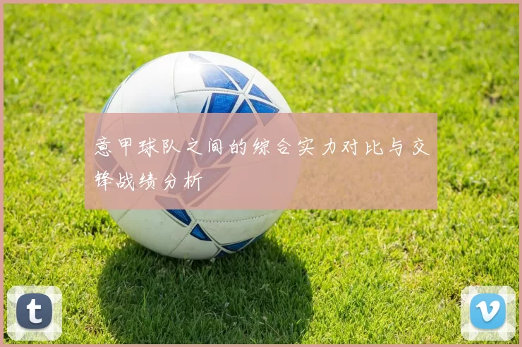 意甲球队之间的综合实力对比与交锋战绩分析